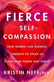 Fierce self-compassion : how women can harness kindness to speak up, claim their power, and thrive  Cover Image
