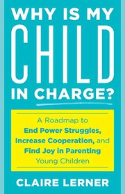 Why is my child in charge? : a roadmap to end power struggles, increase cooperation, and find joy in parenting young children  Cover Image