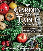 Garden to table cookbook : a guide to growing, preserving, and cooking what you eat  Cover Image