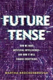 Future tense : how we made artificial intelligence -- and how it will change everything Book cover