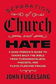 Separation of church and hate : a sane person's guide to taking back the Bible from fundamentalists, fascists, and flock-fleecing frauds  Cover Image