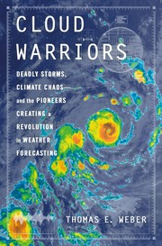 Cloud warriors : deadly storms, climate chaos--and the pioneers creating a revolution in weather forecasting  Cover Image