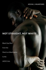 Not Straight, Not White Black Gay Men from the March on Washington to the AIDS Crisis  Cover Image