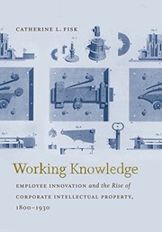Working Knowledge Employee Innovation and the Rise of Corporate Intellectual Property, 1800-1930  Cover Image