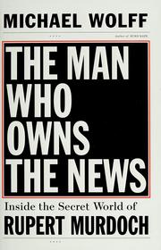 The man who owns the news : inside the secret world of Rupert Murdoch  Cover Image